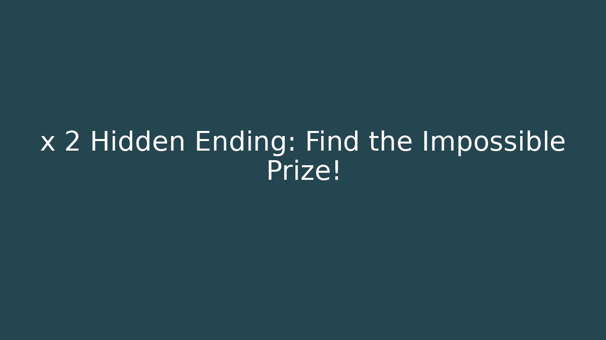 x 2 Hidden Ending: Find the Impossible Prize!