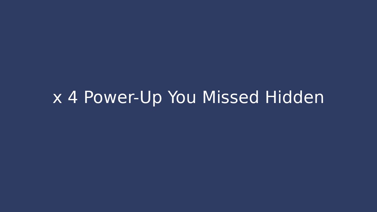 x 4 Power-Up You Missed Hidden