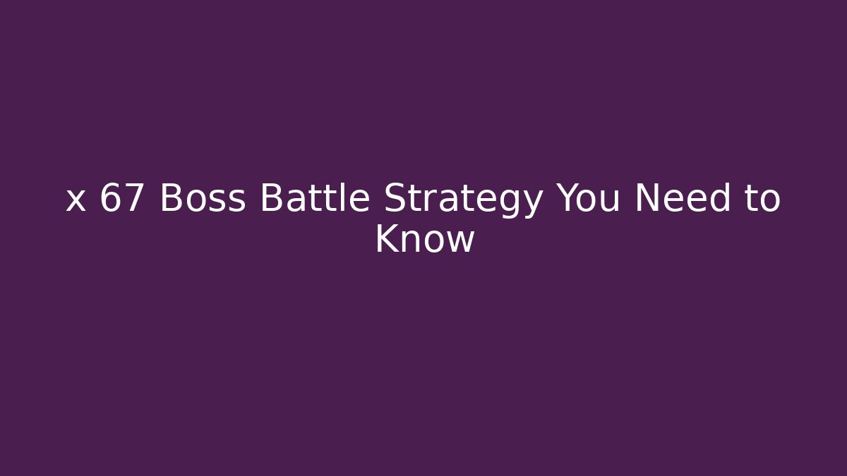 x 67 Boss Battle Strategy You Need to Know