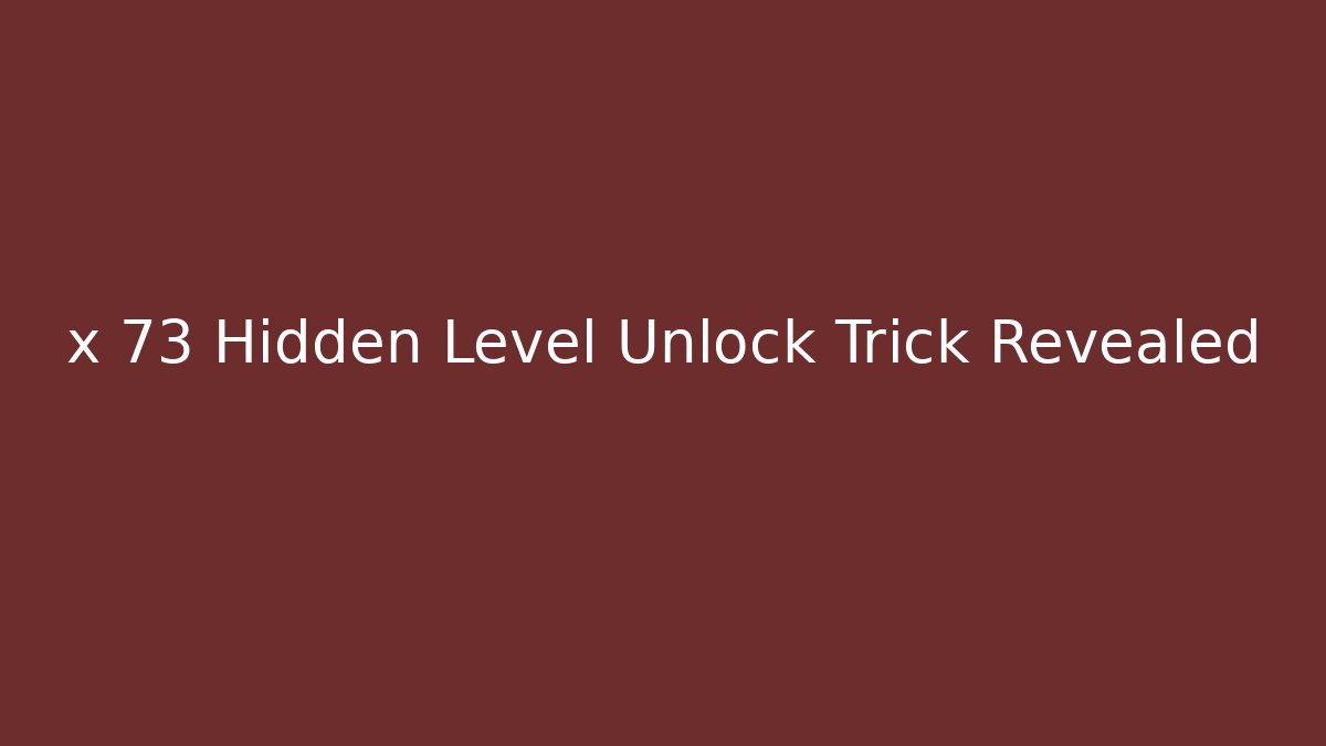 x 73 Hidden Level Unlock Trick Revealed