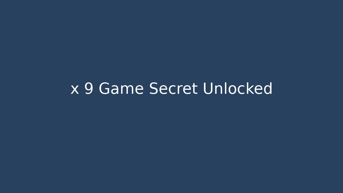 x 9 Game Secret Unlocked