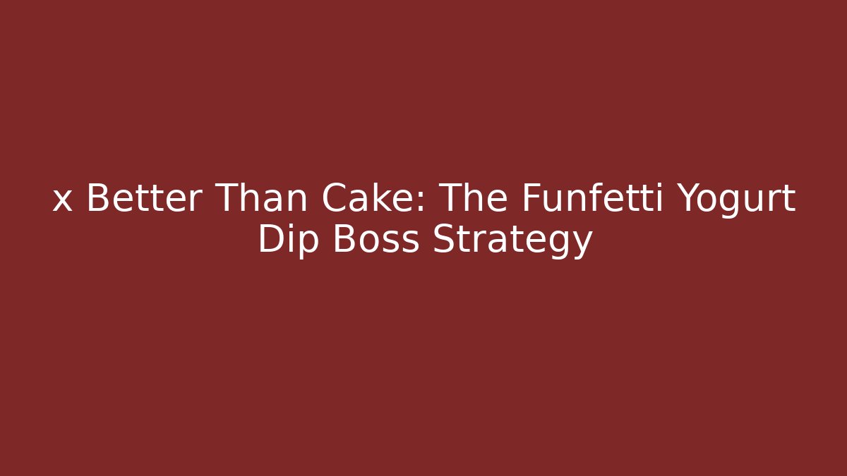x Better Than Cake: The Funfetti Yogurt Dip Boss Strategy