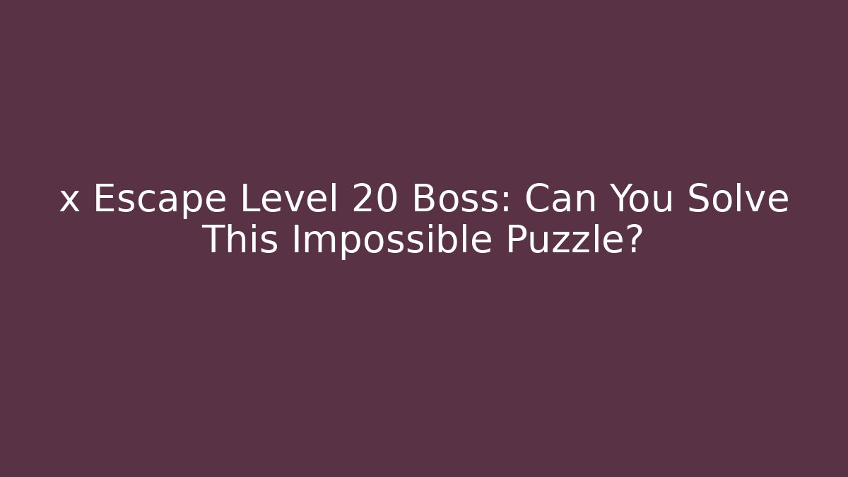 x Escape Level 20 Boss: Can You Solve This Impossible Puzzle?