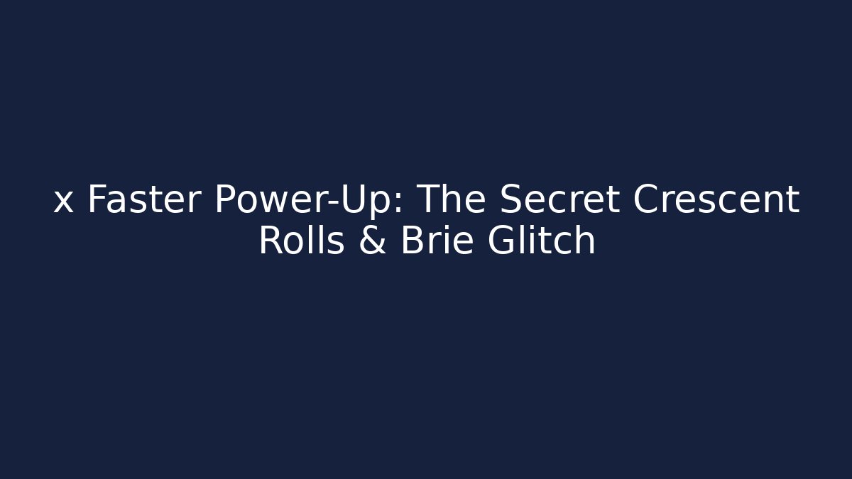 x Faster Power-Up: The Secret Crescent Rolls & Brie Glitch