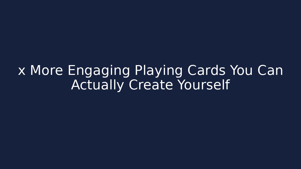 x More Engaging Playing Cards You Can Actually Create Yourself