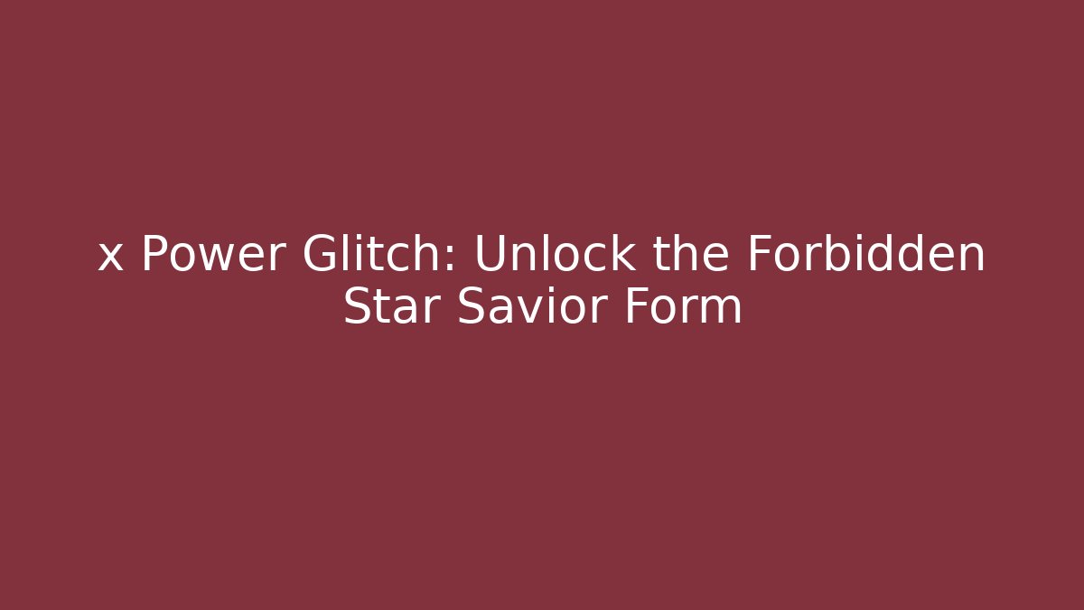 x Power Glitch: Unlock the Forbidden Star Savior Form