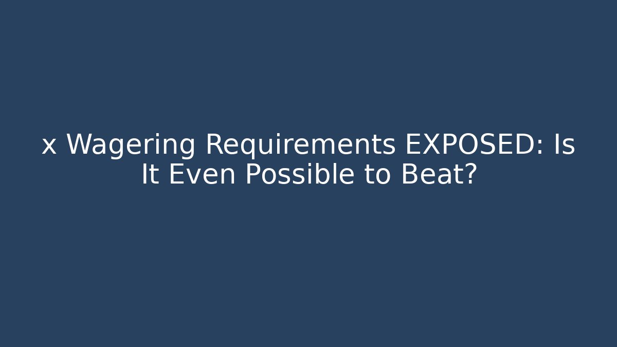 x Wagering Requirements EXPOSED: Is It Even Possible to Beat?