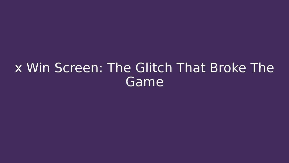 x Win Screen: The Glitch That Broke The Game