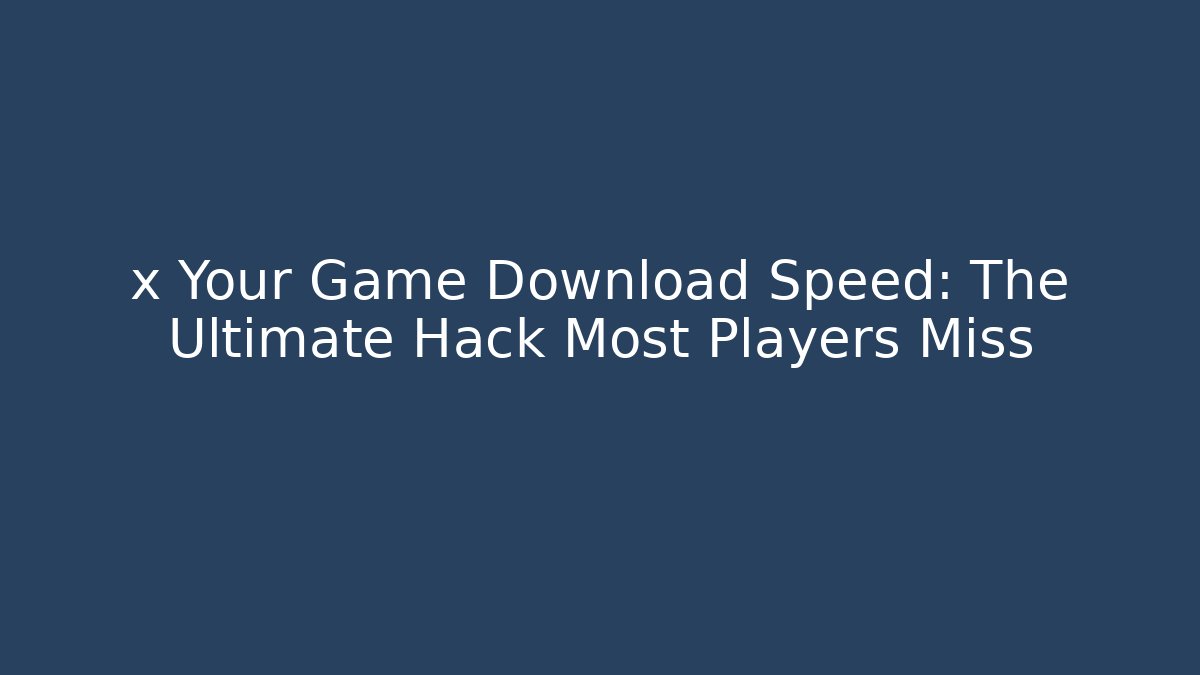 x Your Game Download Speed: The Ultimate Hack Most Players Miss