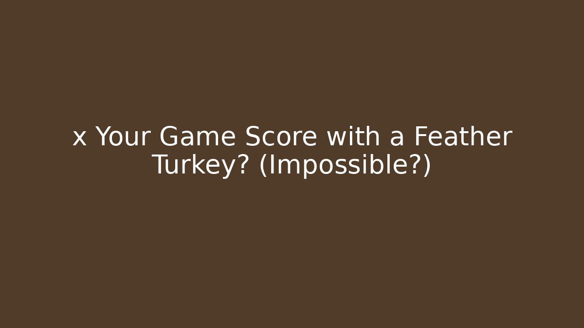 x Your Game Score with a Feather Turkey? (Impossible?) - Critter Realm