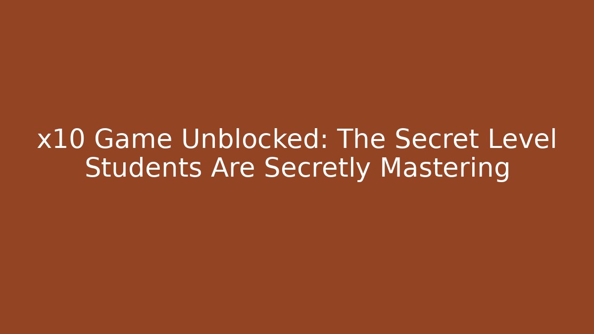 x10 Game Unblocked: The Secret Level Students Are Secretly Mastering