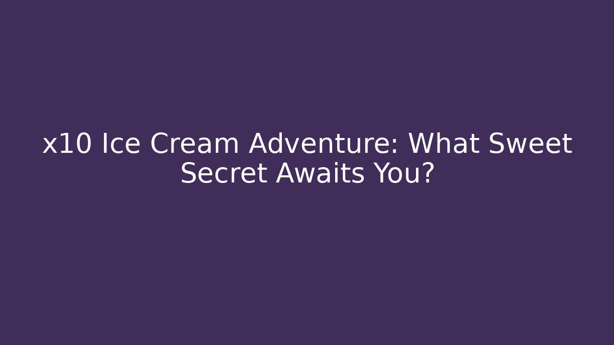 x10 Ice Cream Adventure: What Sweet Secret Awaits You?