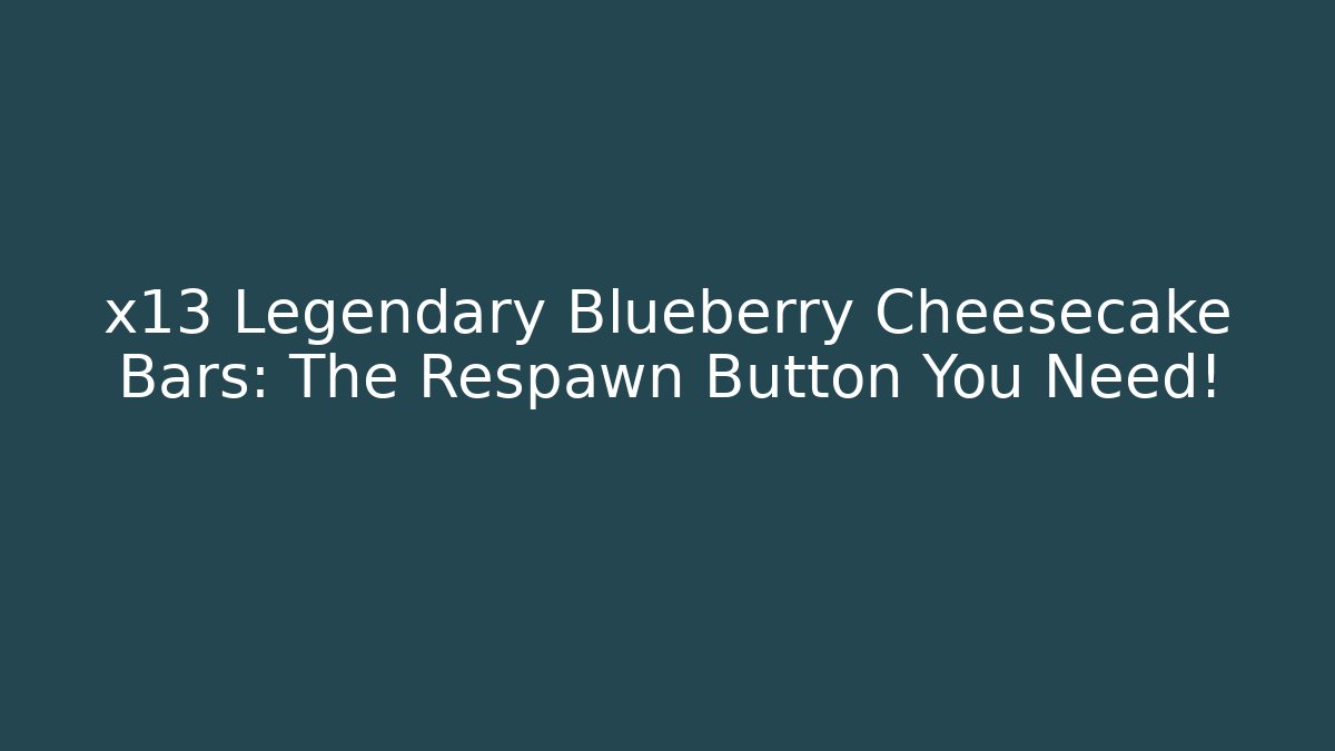 x13 Legendary Blueberry Cheesecake Bars: The Respawn Button You Need!
