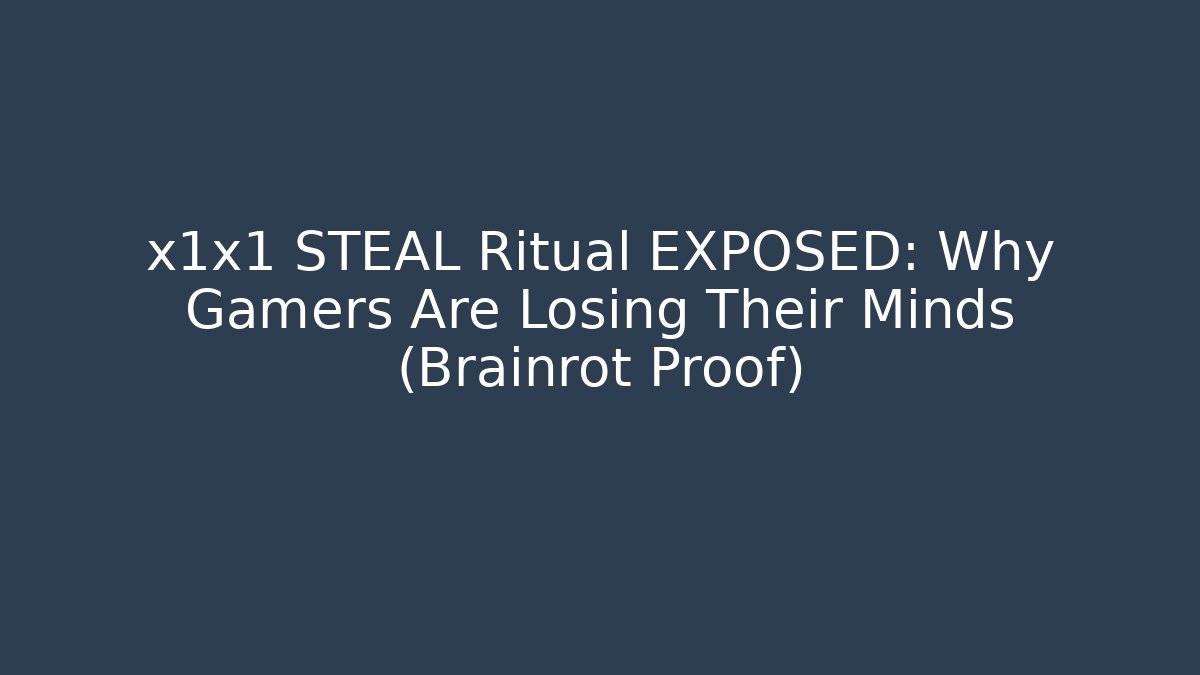 x1x1 STEAL Ritual EXPOSED: Why Gamers Are Losing Their Minds (Brainrot Proof)