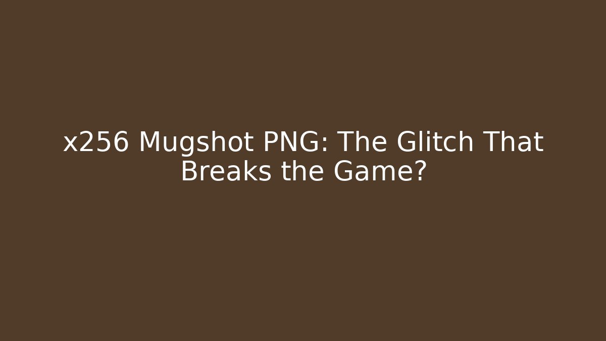 x256 Mugshot PNG: The Glitch That Breaks the Game?