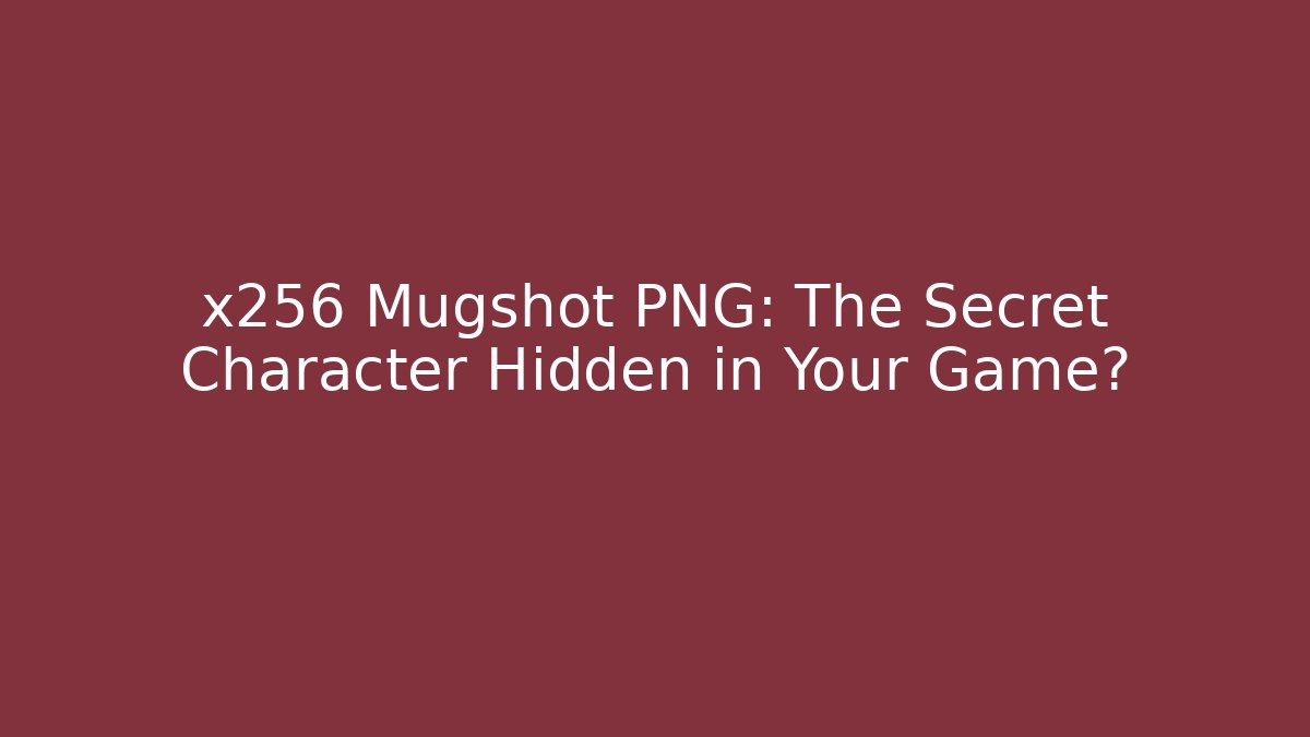 x256 Mugshot PNG: The Secret Character Hidden in Your Game?