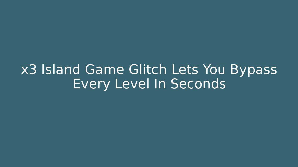 x3 Island Game Glitch Lets You Bypass Every Level In Seconds