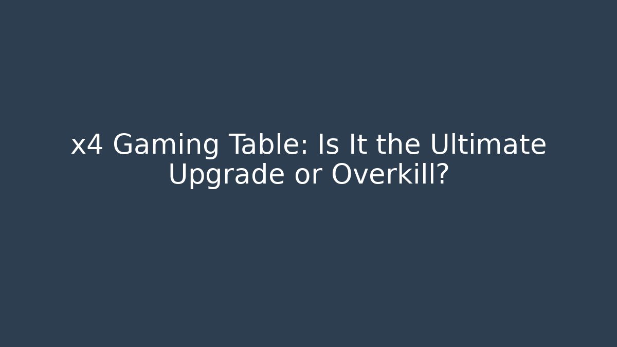 x4 Gaming Table: Is It the Ultimate Upgrade or Overkill?