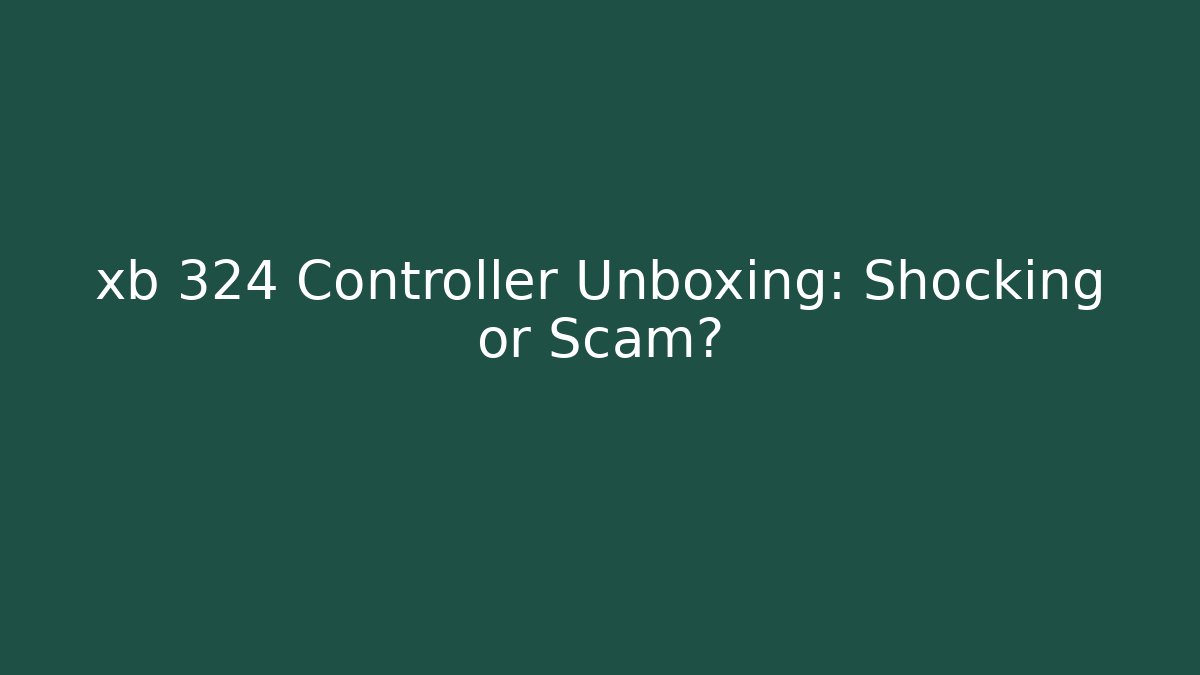 xb 324 Controller Unboxing: Shocking or Scam?