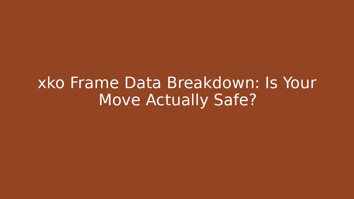 xko Frame Data Breakdown: Is Your Move Actually Safe?