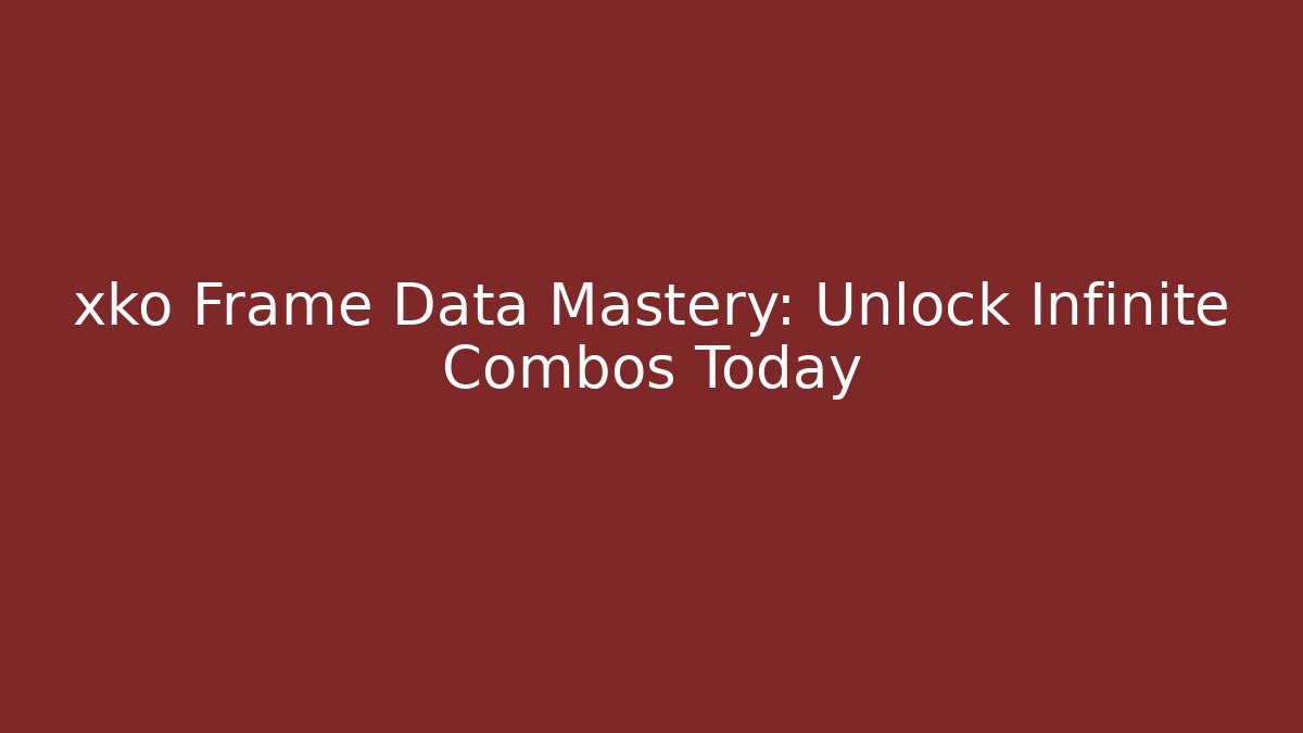 xko Frame Data Mastery: Unlock Infinite Combos Today
