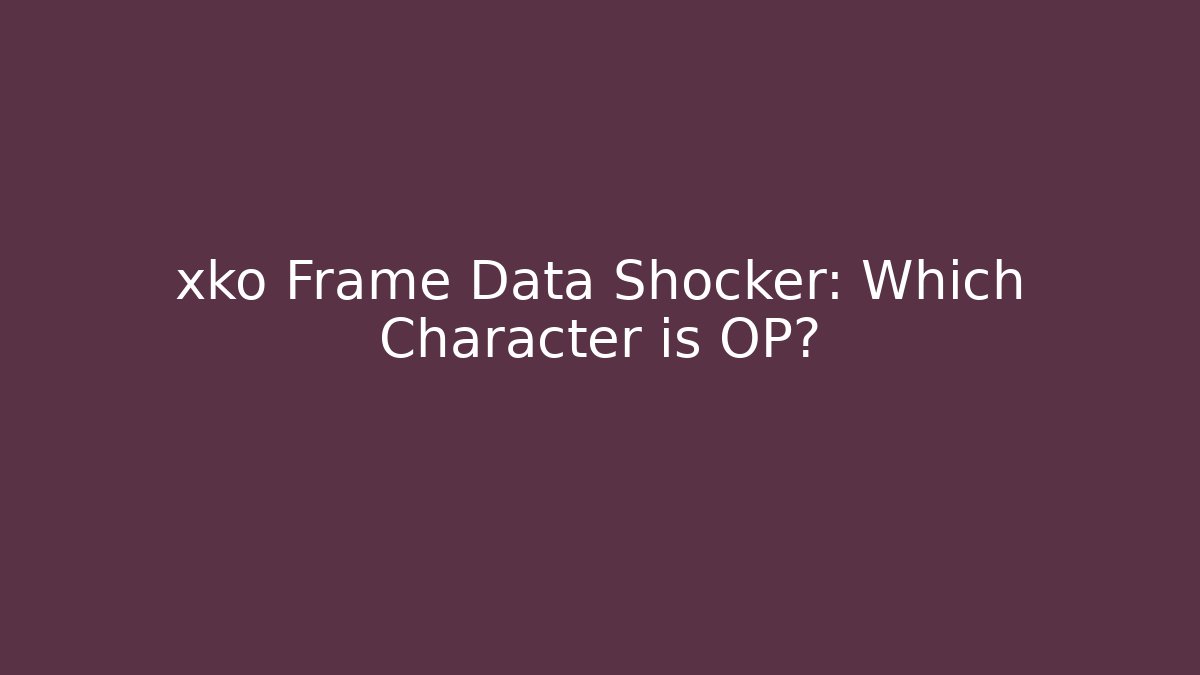 xko Frame Data Shocker: Which Character is OP?
