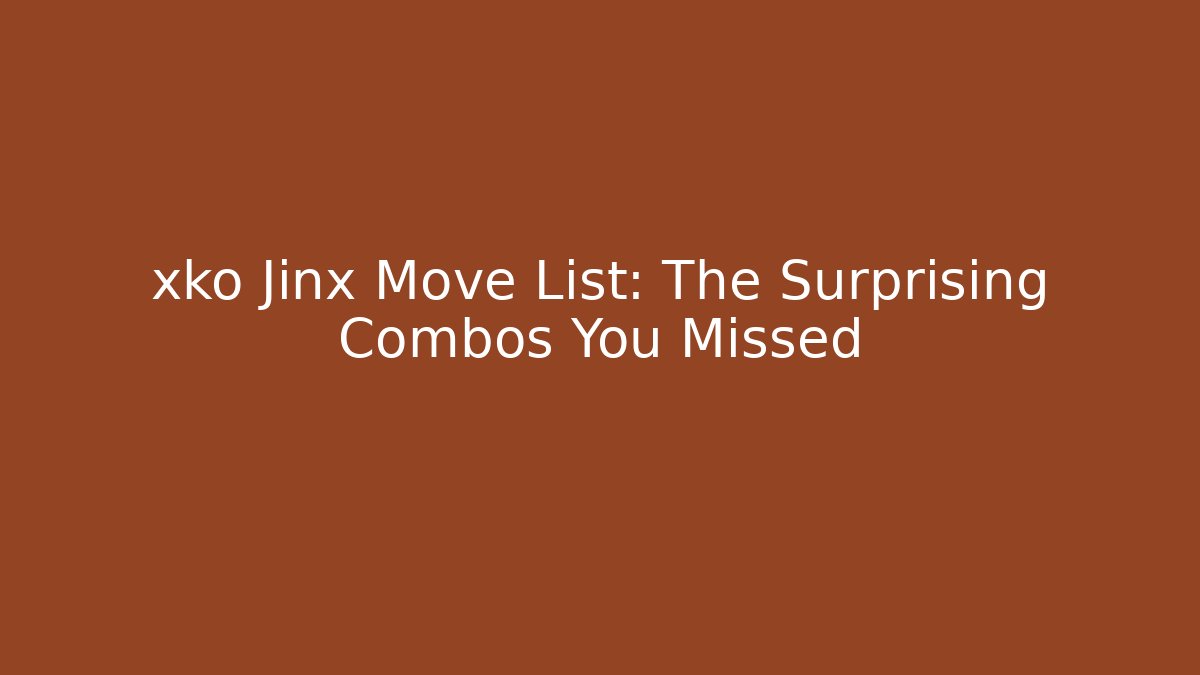 xko Jinx Move List: The Surprising Combos You Missed