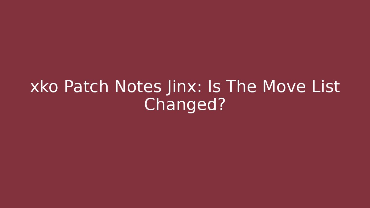 xko Patch Notes Jinx: Is The Move List Changed?