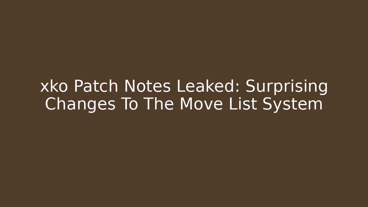 xko Patch Notes Leaked: Surprising Changes To The Move List System