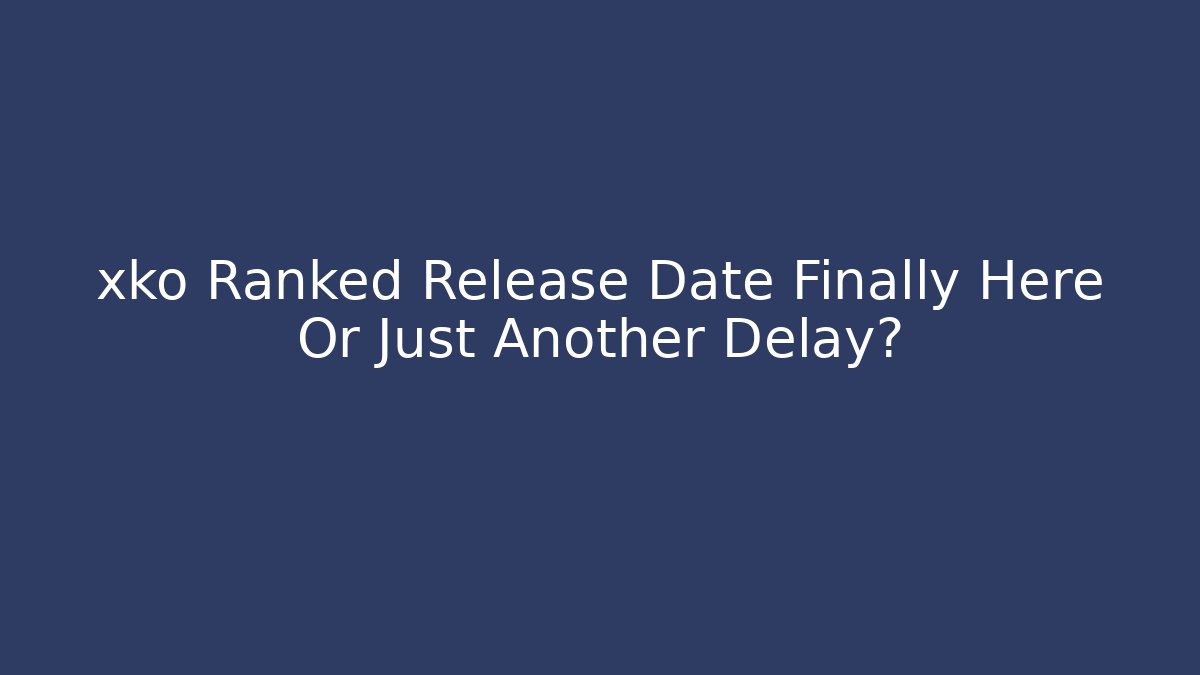 xko Ranked Release Date Finally Here Or Just Another Delay?