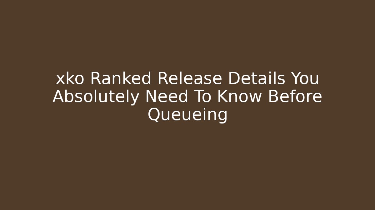 xko Ranked Release Details You Absolutely Need To Know Before Queueing