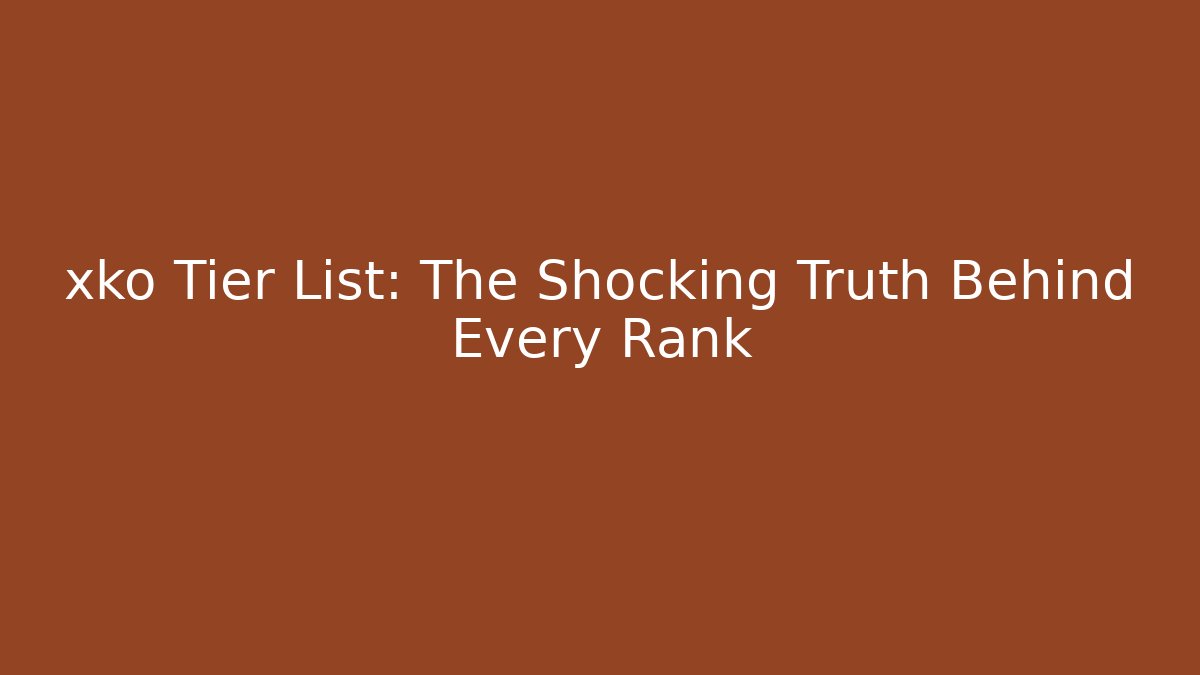 xko Tier List: The Shocking Truth Behind Every Rank