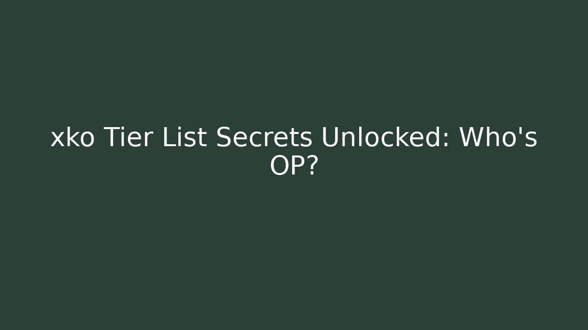 xko Tier List Secrets Unlocked: Who's OP?