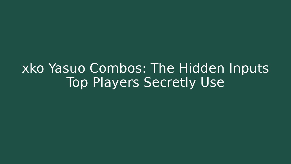 xko Yasuo Combos: The Hidden Inputs Top Players Secretly Use