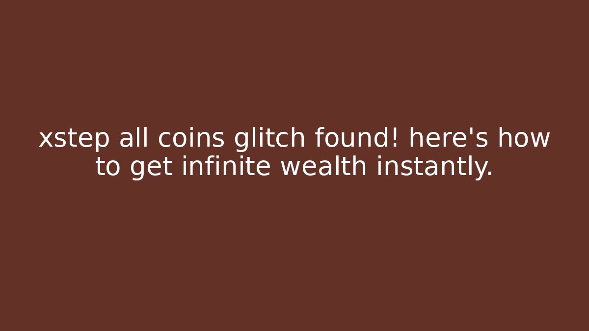 xstep all coins glitch found! here's how to get infinite wealth instantly.