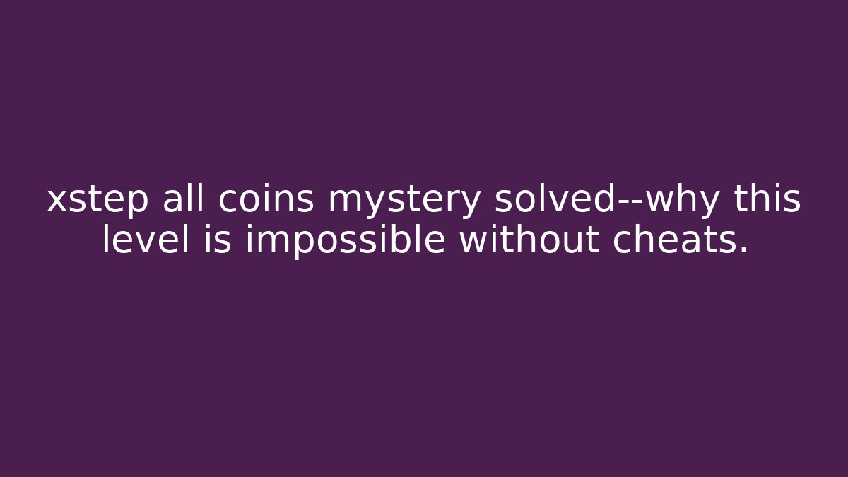 xstep all coins mystery solved—why this level is impossible without cheats. - Critter Realm