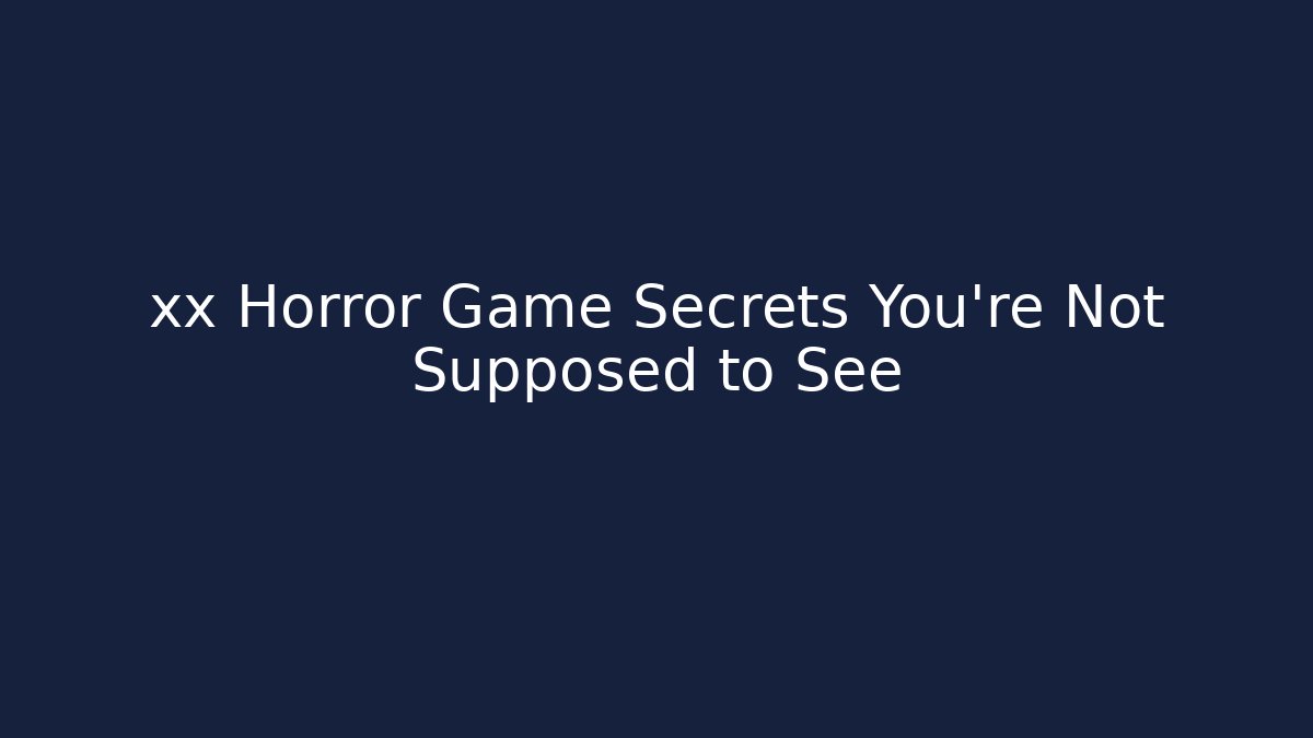 xx Horror Game Secrets You're Not Supposed to See