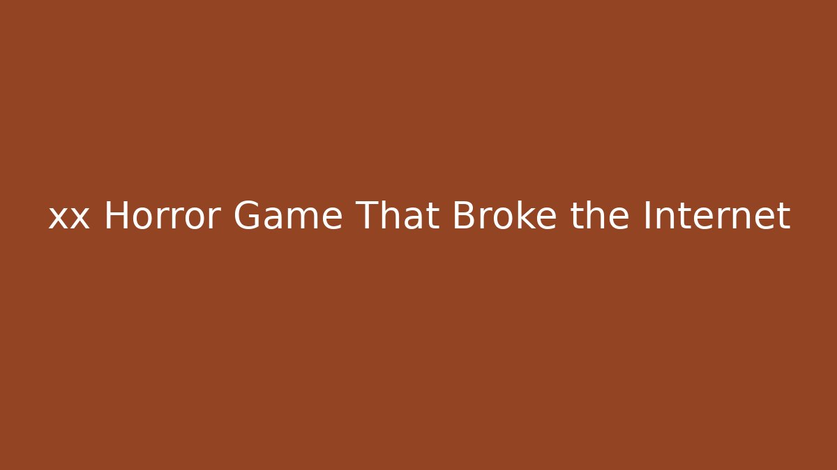 xx Horror Game That Broke the Internet
