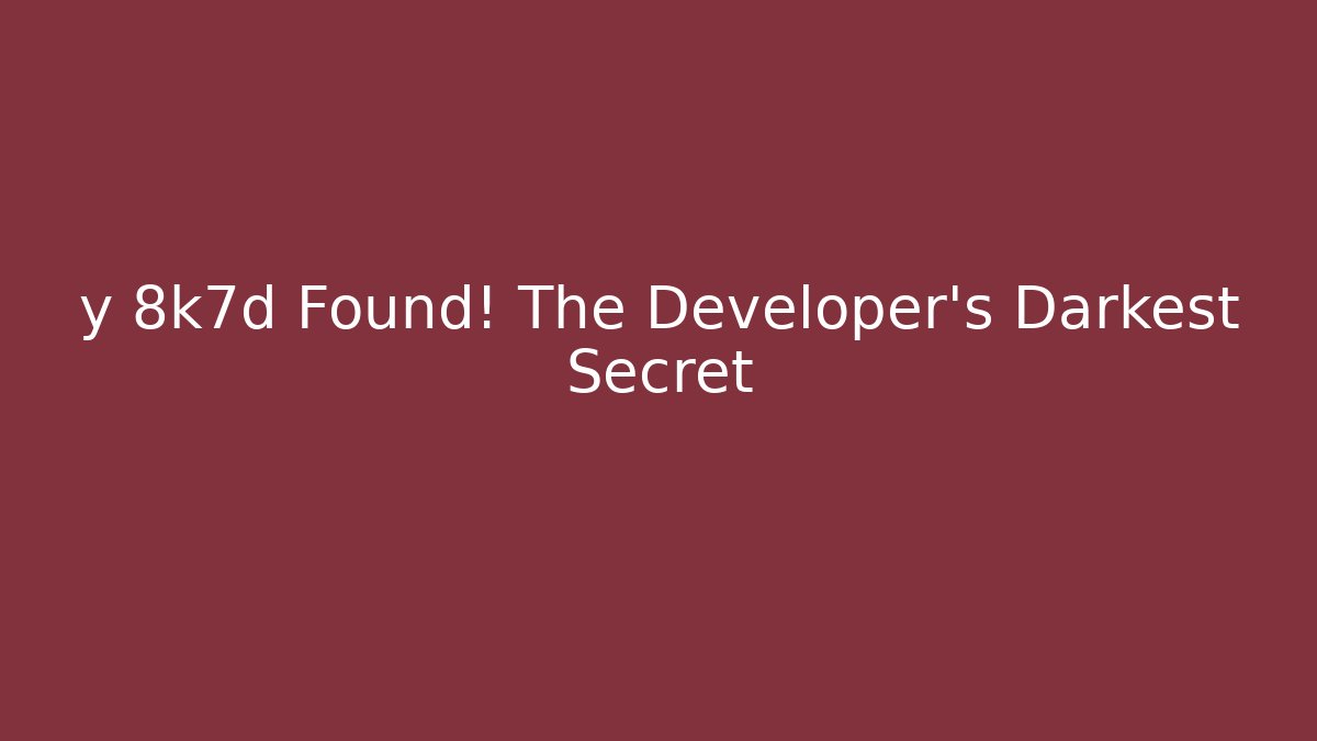 y 8k7d Found! The Developer's Darkest Secret