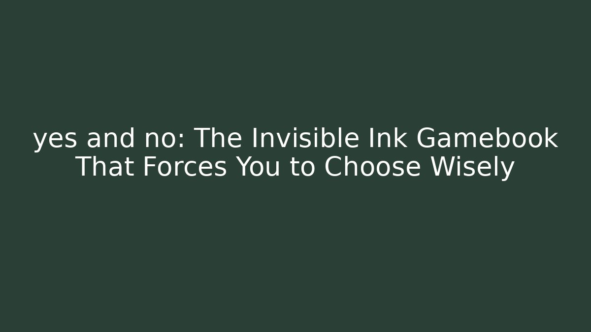 yes and no: The Invisible Ink Gamebook That Forces You to Choose Wisely