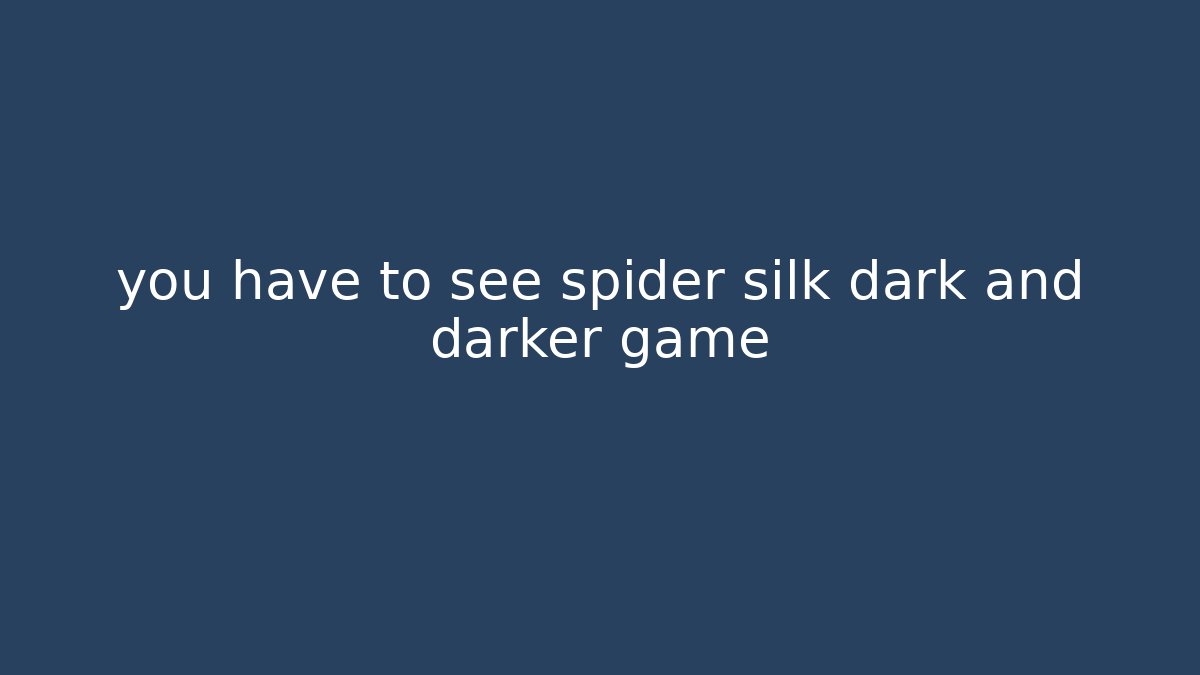 you have to see spider silk dark and darker game