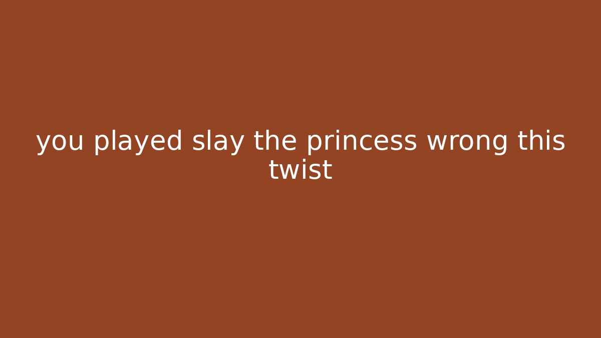 you played slay the princess wrong this twist