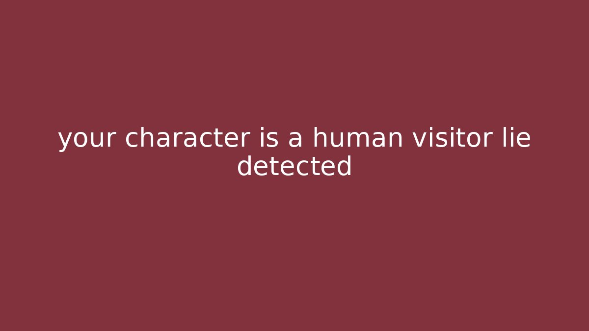 your character is a human visitor lie detected