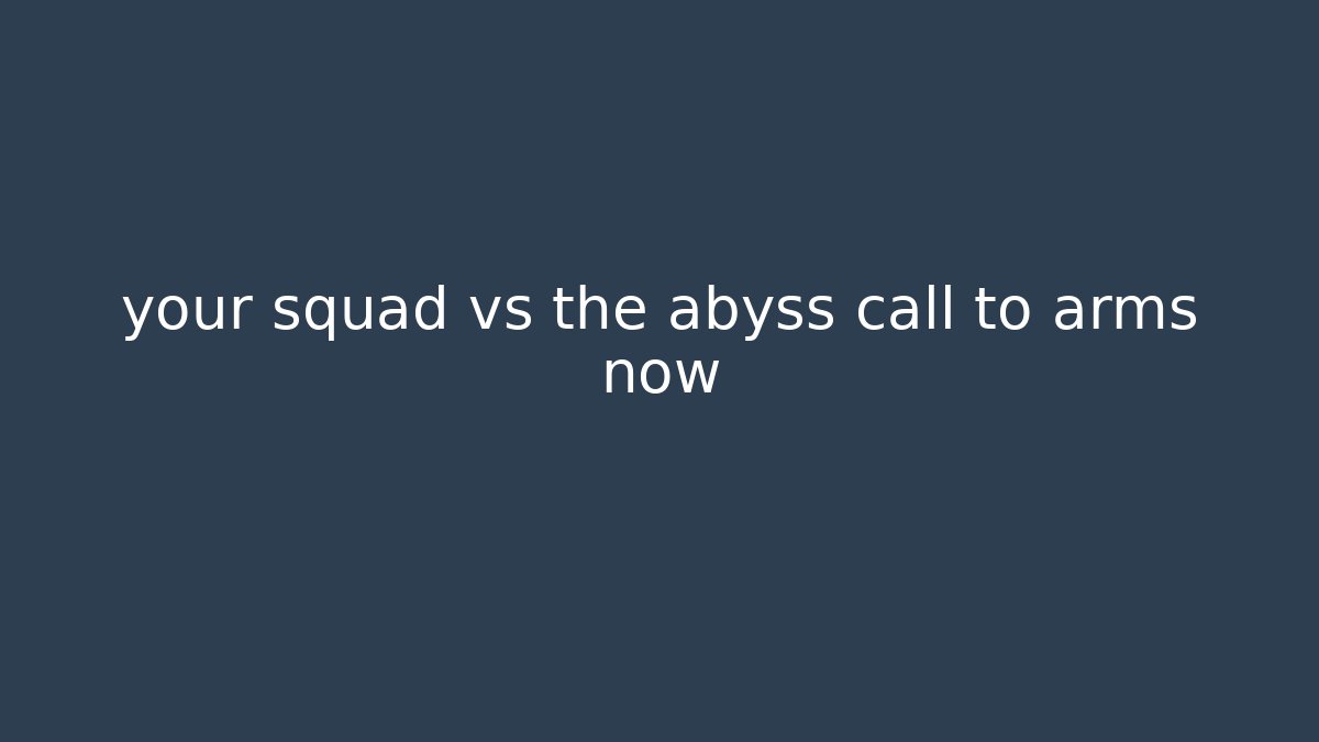your squad vs the abyss call to arms now