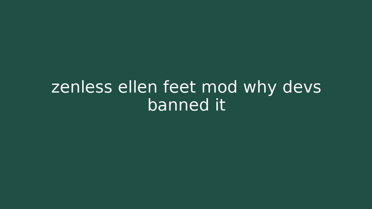 zenless ellen feet mod why devs banned it