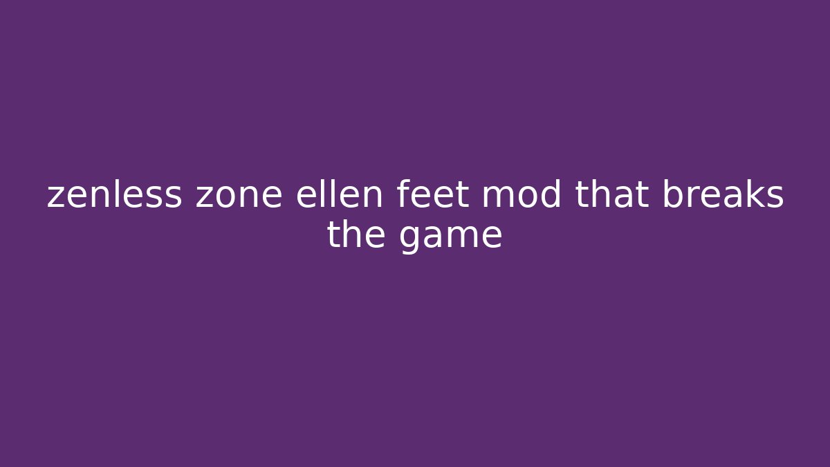 zenless zone ellen feet mod that breaks the game - Critter Realm